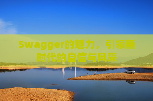 Swagger的魅力,引领新时代的自信与风采