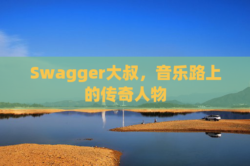 Swagger大叔,音乐路上的传奇人物